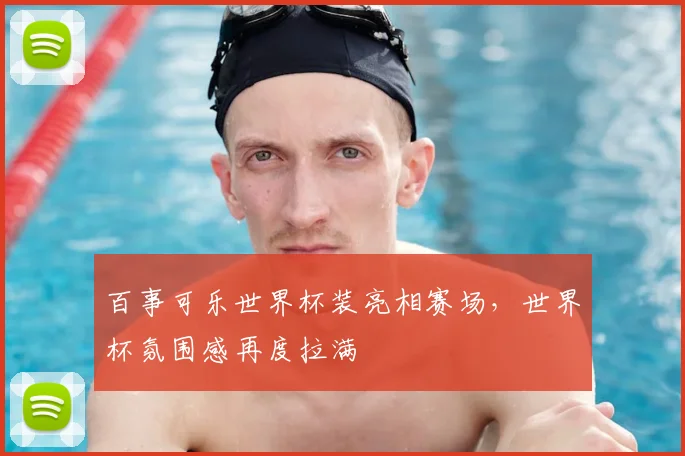 百事可乐世界杯装亮相赛场，世界杯氛围感再度拉满