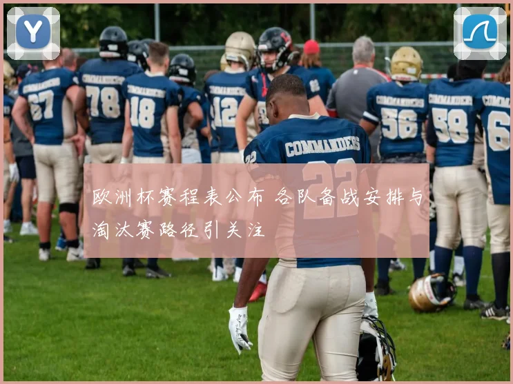 欧洲杯赛程表公布 各队备战安排与淘汰赛路径引关注