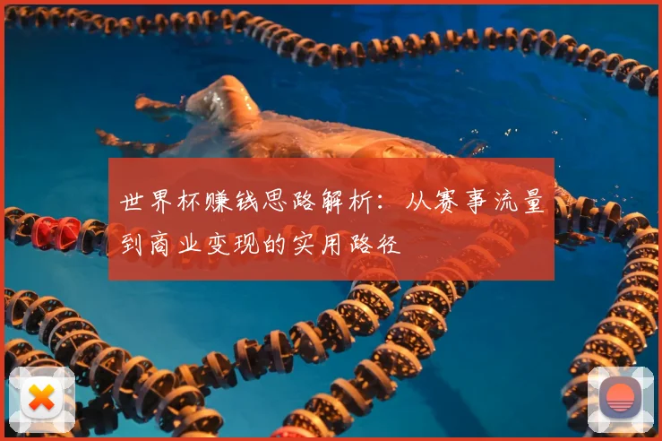 世界杯赚钱思路解析：从赛事流量到商业变现的实用路径