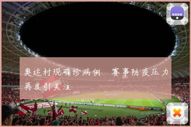 奥运村现确诊病例 赛事防疫压力再度引关注