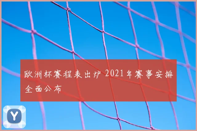 欧洲杯赛程表出炉 2021年赛事安排全面公布