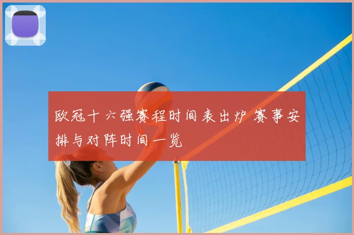 欧冠十六强赛程时间表出炉 赛事安排与对阵时间一览