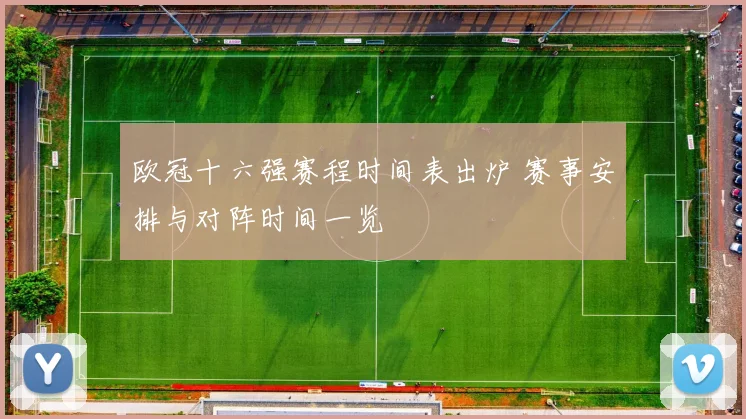 欧冠十六强赛程时间表出炉 赛事安排与对阵时间一览