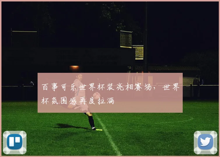 百事可乐世界杯装亮相赛场,世界杯氛围感再度拉满