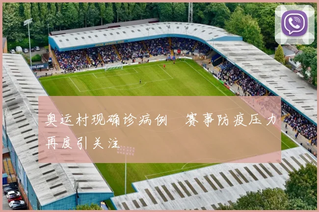 奥运村现确诊病例 赛事防疫压力再度引关注