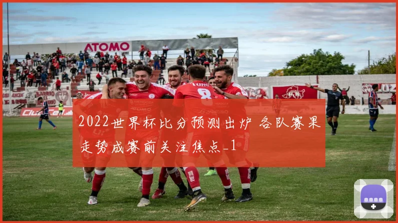 2022世界杯比分预测出炉 各队赛果走势成赛前关注焦点_1