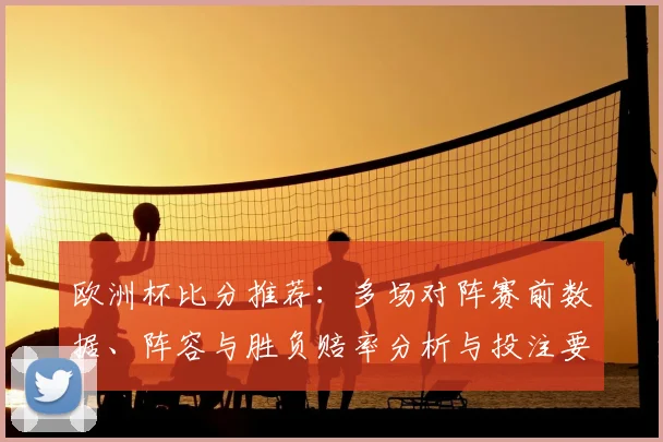 欧洲杯比分推荐：多场对阵赛前数据、阵容与胜负赔率分析与投注要点