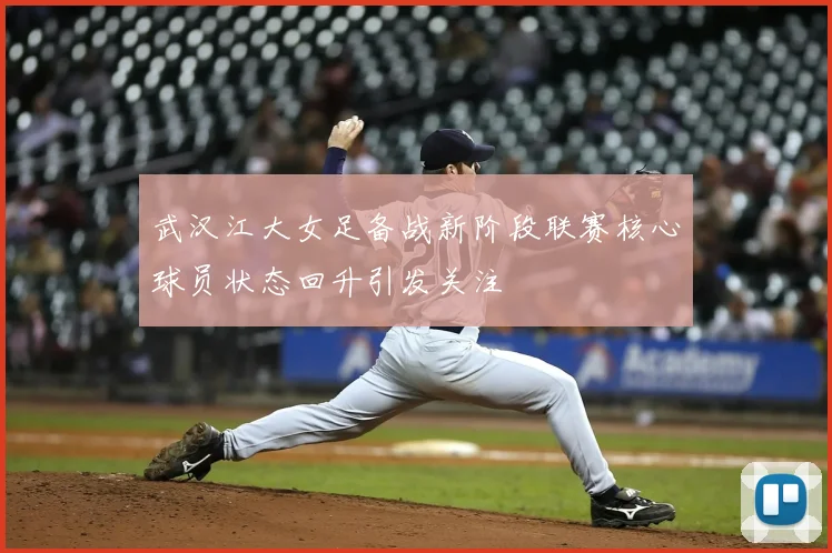 武汉江大女足备战新阶段联赛核心球员状态回升引发关注