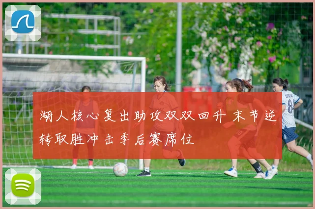 湖人核心复出助攻双双回升 末节逆转取胜冲击季后赛席位