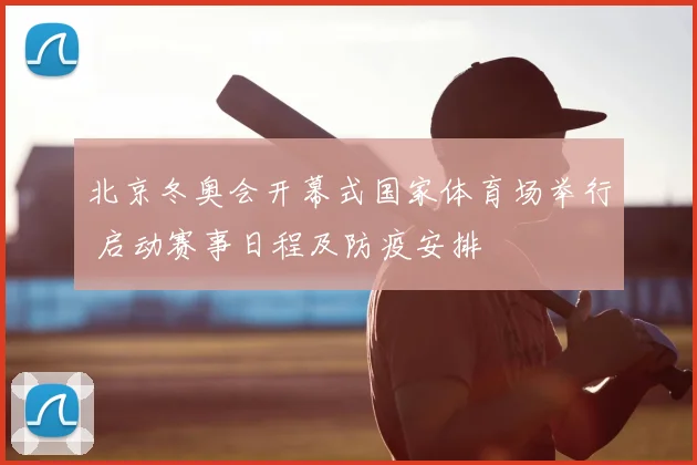 北京冬奥会开幕式国家体育场举行 启动赛事日程及防疫安排