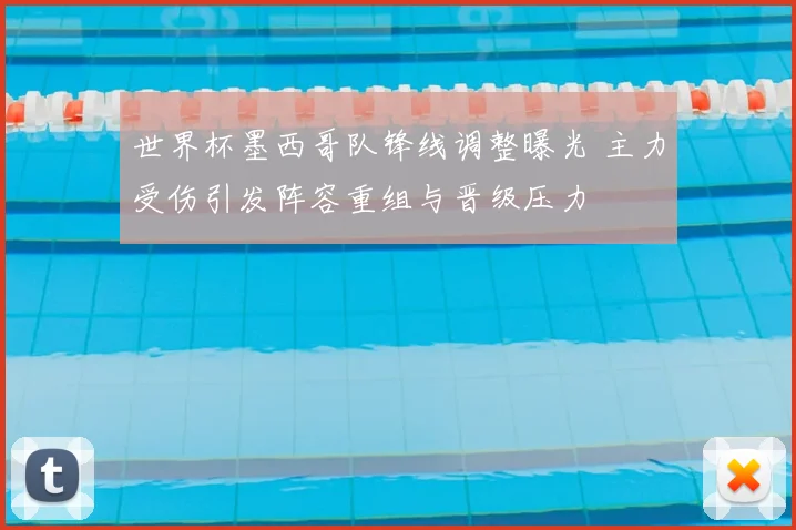 世界杯墨西哥队锋线调整曝光 主力受伤引发阵容重组与晋级压力