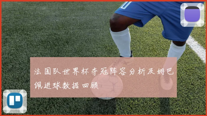 法国队世界杯夺冠阵容分析及姆巴佩进球数据回顾