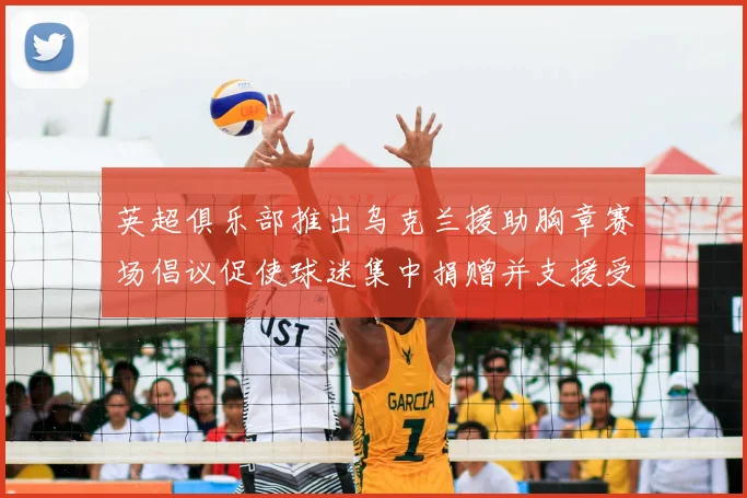 英超俱乐部推出乌克兰援助胸章赛场倡议促使球迷集中捐赠并支援受难者