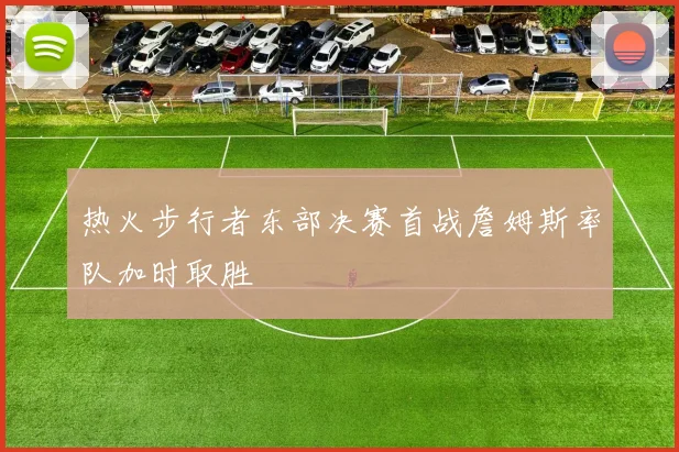 热火步行者东部决赛首战詹姆斯率队加时取胜