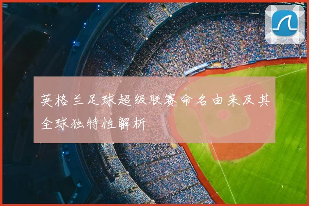 英格兰足球超级联赛命名由来及其全球独特性解析