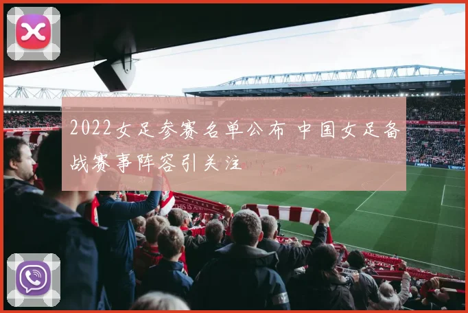 2022女足参赛名单公布 中国女足备战赛事阵容引关注