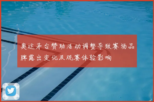 奥运茅台赞助活动调整导致赛场品牌露出变化及观赛体验影响