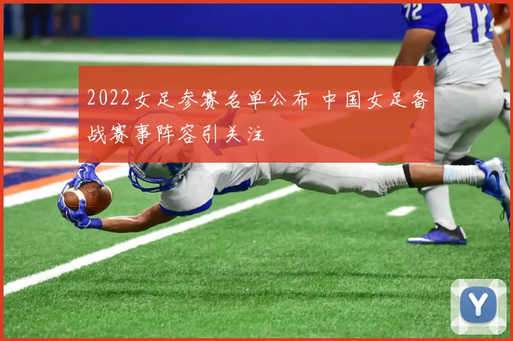 2022女足参赛名单公布 中国女足备战赛事阵容引关注