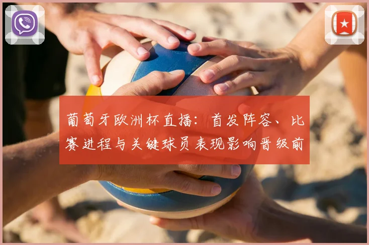 葡萄牙欧洲杯直播：首发阵容、比赛进程与关键球员表现影响晋级前景